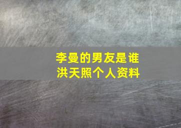 李曼的男友是谁 洪天照个人资料